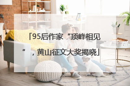 95后作家“顶峰相见”，黄山征文大奖揭晓
