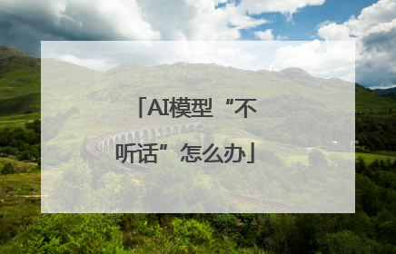 AI模型“不听话”怎么办