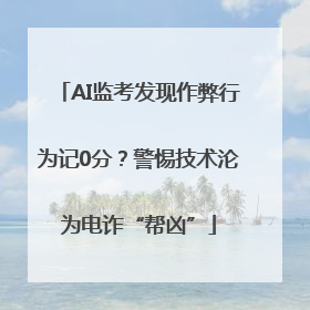 AI监考发现作弊行为记0分？警惕技术沦为电诈“帮凶”