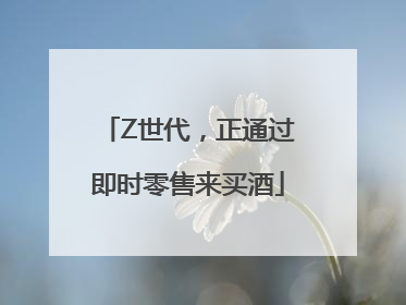 Z世代，正通过即时零售来买酒